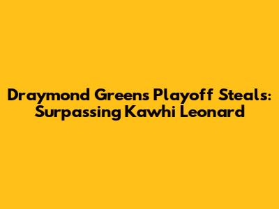 Draymond Green's Playoff Steals: Surpassing Kawhi Leonard