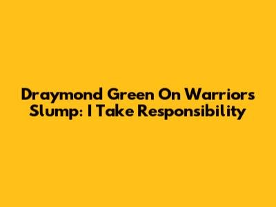 Draymond Green On Warriors Slump: "I Take Responsibility"
