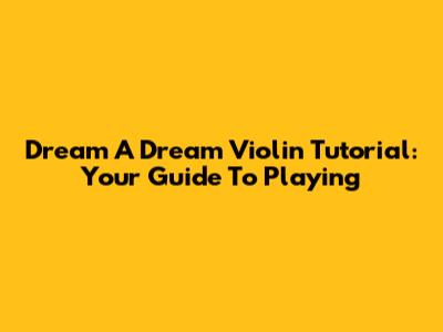 Dream A Dream Violin Tutorial: Your Guide To Playing