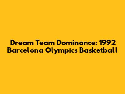 Dream Team Dominance: 1992 Barcelona Olympics Basketball