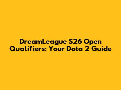 DreamLeague S26 Open Qualifiers: Your Dota 2 Guide