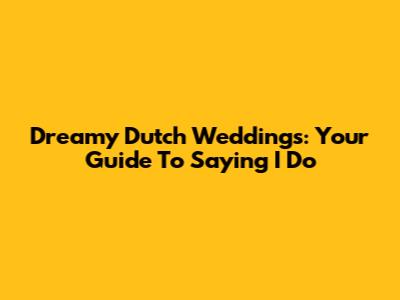 Dreamy Dutch Weddings: Your Guide To Saying "I Do"