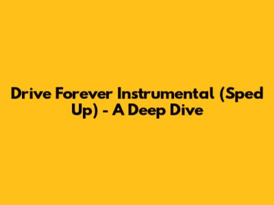 Drive Forever Instrumental (Sped Up) - A Deep Dive