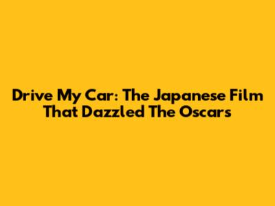 Drive My Car: The Japanese Film That Dazzled The Oscars