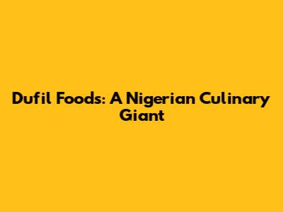 Dufil Foods: A Nigerian Culinary Giant