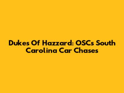 Dukes Of Hazzard: OSC's South Carolina Car Chases