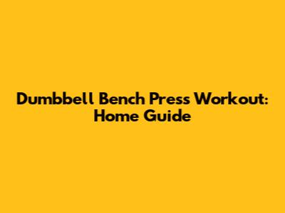 Dumbbell Bench Press Workout: Home Guide