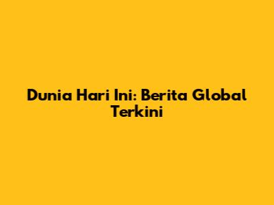 Dunia Hari Ini: Berita Global Terkini