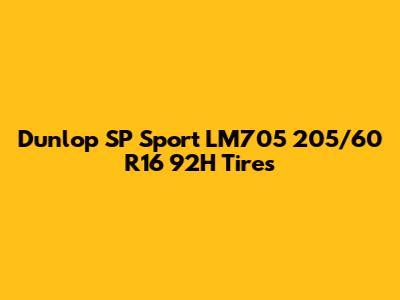 Dunlop SP Sport LM705 205/60 R16 92H Tires
