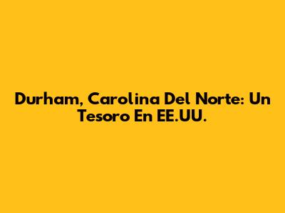 Durham, Carolina Del Norte: Un Tesoro En EE.UU.