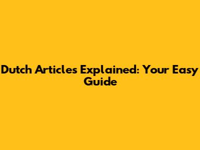 Dutch Articles Explained: Your Easy Guide