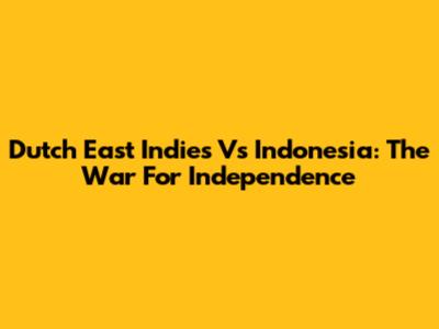 Dutch East Indies Vs Indonesia: The War For Independence
