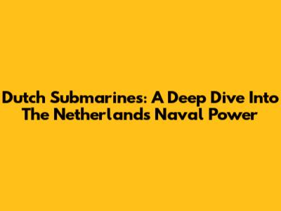 Dutch Submarines: A Deep Dive Into The Netherlands' Naval Power