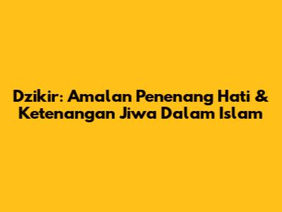 Dzikir: Amalan Penenang Hati & Ketenangan Jiwa Dalam Islam
