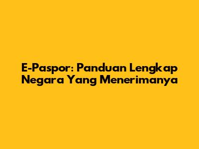 E-Paspor: Panduan Lengkap Negara Yang Menerimanya