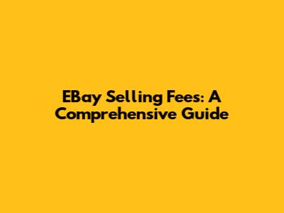 EBay Selling Fees: A Comprehensive Guide