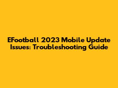 EFootball 2023 Mobile Update Issues: Troubleshooting Guide