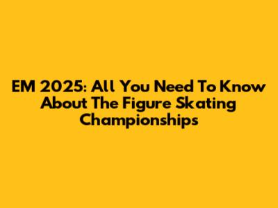 EM 2025: All You Need To Know About The Figure Skating Championships