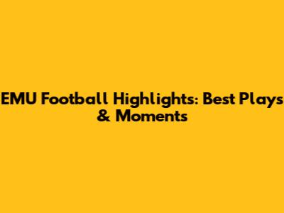 EMU Football Highlights: Best Plays & Moments