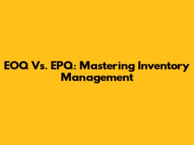 EOQ Vs. EPQ: Mastering Inventory Management