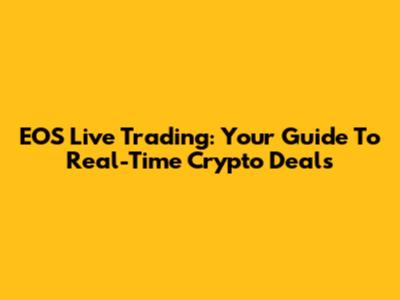 EOS Live Trading: Your Guide To Real-Time Crypto Deals