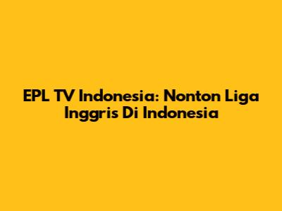 EPL TV Indonesia: Nonton Liga Inggris Di Indonesia