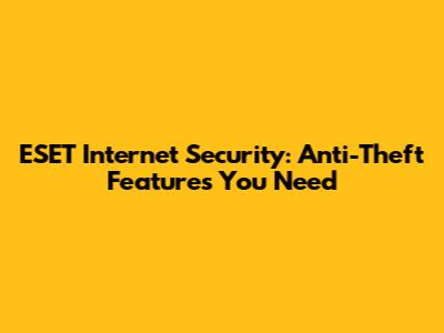 ESET Internet Security: Anti-Theft Features You Need