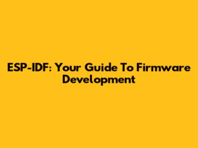 ESP-IDF: Your Guide To Firmware Development