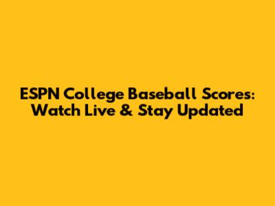ESPN College Baseball Scores: Watch Live & Stay Updated