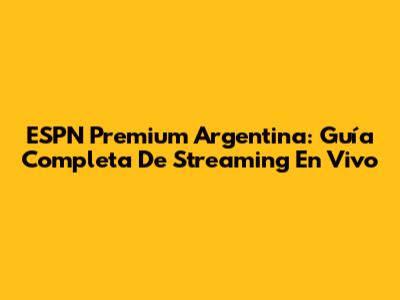 ESPN Premium Argentina: Guía Completa De Streaming En Vivo