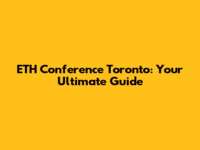 ETH Conference Toronto: Your Ultimate Guide