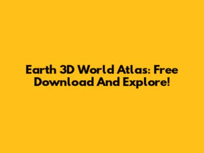 Earth 3D World Atlas: Free Download And Explore!