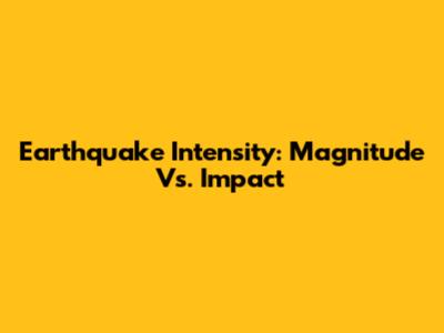 Earthquake Intensity: Magnitude Vs. Impact