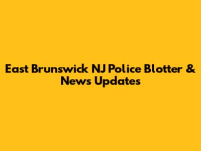 East Brunswick NJ Police Blotter & News Updates
