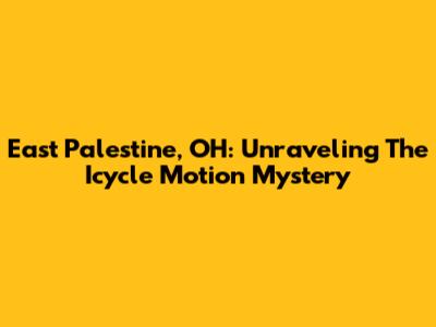 East Palestine, OH: Unraveling The Icycle Motion Mystery