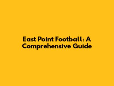 East Point Football: A Comprehensive Guide