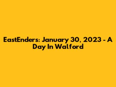 EastEnders: January 30, 2023 - A Day In Walford