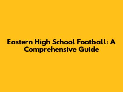 Eastern High School Football: A Comprehensive Guide