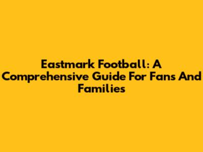 Eastmark Football: A Comprehensive Guide For Fans And Families