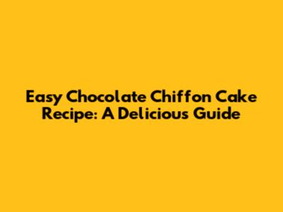 Easy Chocolate Chiffon Cake Recipe: A Delicious Guide