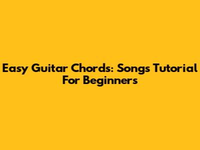 Easy Guitar Chords: Songs Tutorial For Beginners