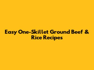 Easy One-Skillet Ground Beef & Rice Recipes