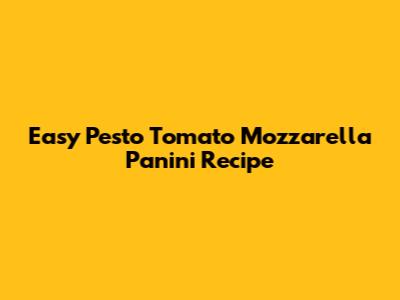 Easy Pesto Tomato Mozzarella Panini Recipe