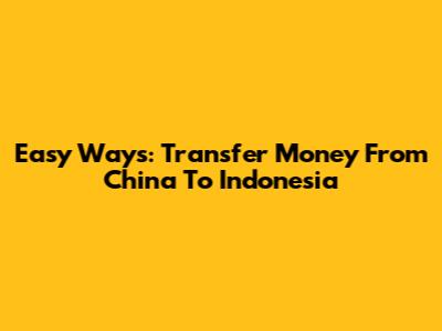 Easy Ways: Transfer Money From China To Indonesia