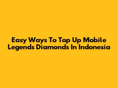 Easy Ways To Top Up Mobile Legends Diamonds In Indonesia
