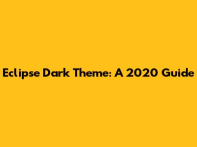 Eclipse Dark Theme: A 2020 Guide