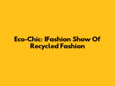Eco-Chic: IFashion Show Of Recycled Fashion