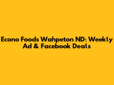Econo Foods Wahpeton ND: Weekly Ad & Facebook Deals