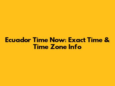 Ecuador Time Now: Exact Time & Time Zone Info