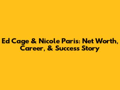 Ed Cage & Nicole Paris: Net Worth, Career, & Success Story